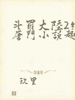 斗罗大陆2绝世唐门小说趣笔阁