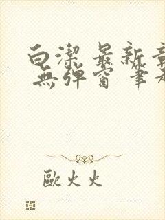 白洁 最新章节 无弹窗 笔趣阁