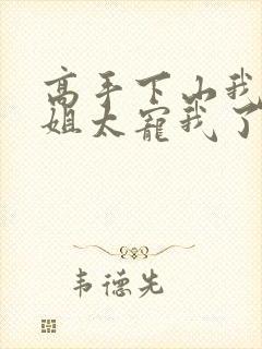 高手下山我家师姐太宠我了全文免费