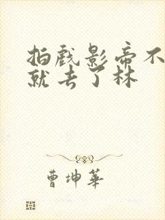 拍戏影帝不小心就去了林