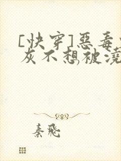 [快穿]恶毒炮灰不想被浇灌