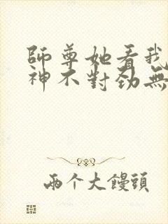 师尊她看我的眼神不对劲无弹窗全文免费阅读