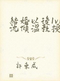 结婚以后1v1沈倾温教授的简介