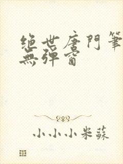 绝世唐门笔趣阁无弹窗