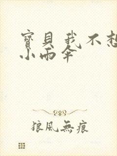 宝贝 我不想带小雨伞