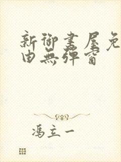 新御书屋免费自由无弹窗