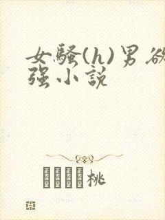 女骚(h)男欲强小说