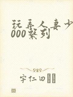 玩弄人妻少妇1000系列