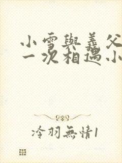 小雪与义父的第一次相遇小说