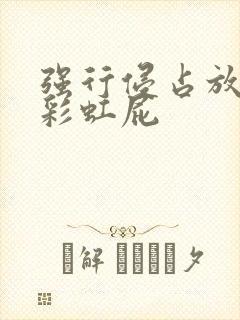 强行侵占放了个彩虹屁