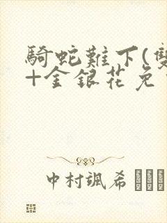 骑蛇难下(双)+金银花免费