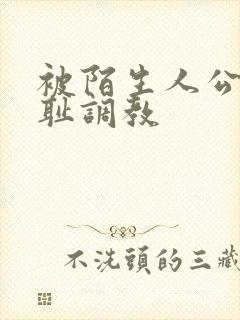 被陌生人公开羞耻调教