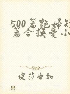 500篇艳妇短篇合换爱小说