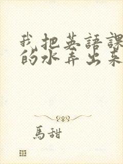 我把英语课代表的水弄出来了