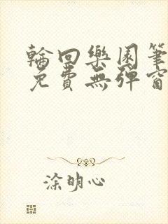 轮回乐园笔趣阁免费无弹窗