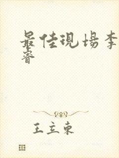 最佳现场李晟张睿