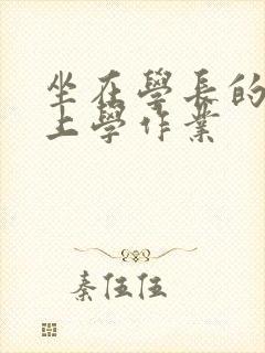 坐在学长的棒棒上学作业