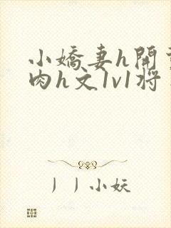 小娇妻h开荤粗肉h文1v1将军