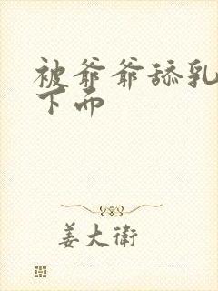 被爷爷舔乳头舔下面