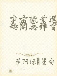 宇宙职业选手笔趣阁无弹窗无删减