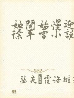 她开始慢迎迎合徐平雪小说