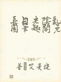 长日光阴乱作一团笔趣阁免费阅读无