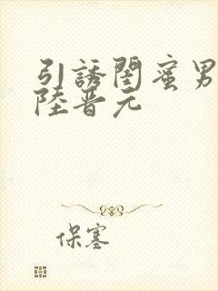 引诱闺蜜男友h陆晋元