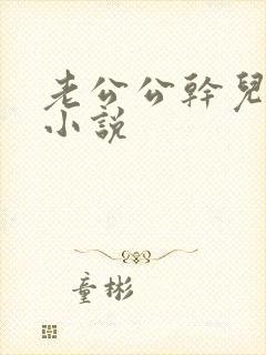 老公公干儿媳妇小说