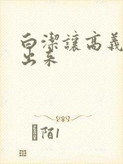 白洁让高义别拔出来