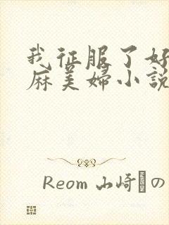 我征服了好友麻麻美妇小说