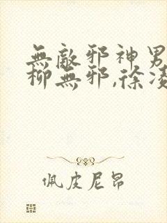 无敌邪神男主角柳无邪,徐凌雪