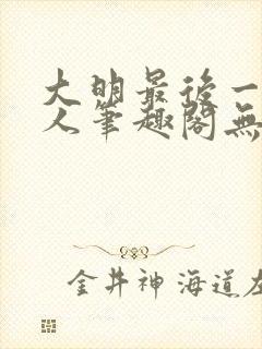 大明最后一个狠人笔趣阁无弹窗