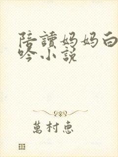 陪读妈妈白嫩呻吟小说