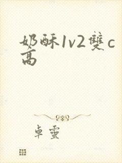 奶酥1v2双c高