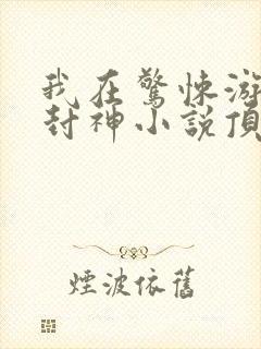 我在惊悚游戏里封神小说顶点小说