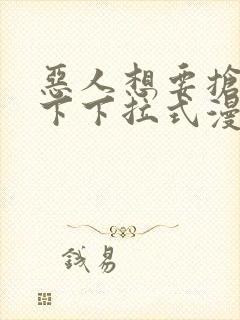 恶人想要抢救一下下拉式漫画免费阅读