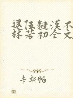 退伍糙汉不经撩林若初全文