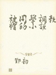 被同学调教成绿帽的小说