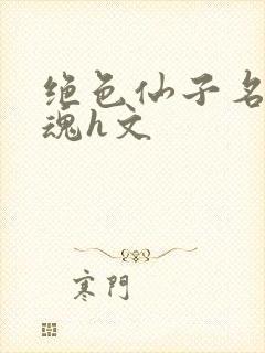 绝色仙子名器销魂h文