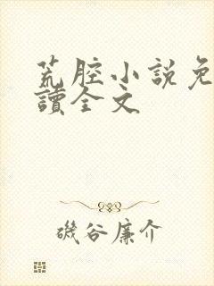 荒腔小说免费阅读全文