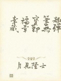 幸福宝笔趣阁隐藏章节无弹窗