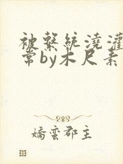 被系统浇灌的日常by木尺素