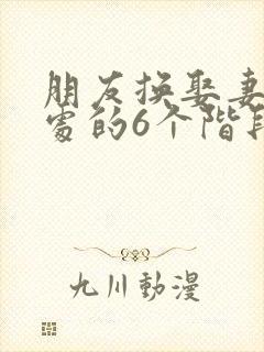 朋友换娶妻后相处的6个阶段