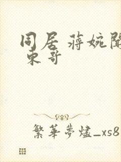 同居 蒋婉闻烬 东哥