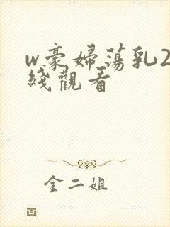 w豪妇荡乳2在线观看