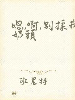 嗯,啊,别揉我奶头