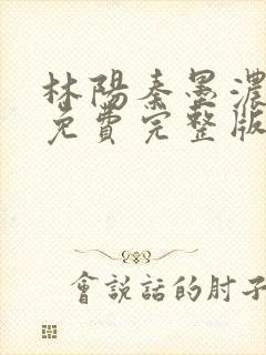 林阳秦墨浓小说免费完整版简介