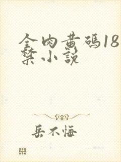 全肉黄码18无禁小说