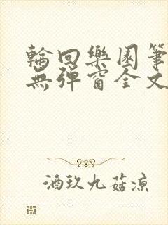 轮回乐园笔趣阁无弹窗全文阅读