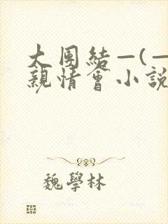 大团结—(—)亲情会小说